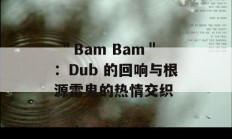  ＂Bam Bam＂：Dub 的回响与根源雷鬼的热情交织